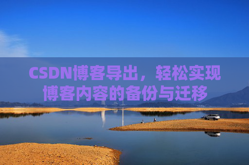 CSDN博客导出，轻松实现博客内容的备份与迁移